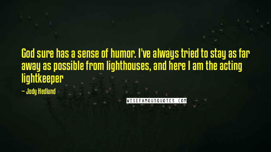 Jody Hedlund Quotes: God sure has a sense of humor. I've always tried to stay as far away as possible from lighthouses, and here I am the acting lightkeeper