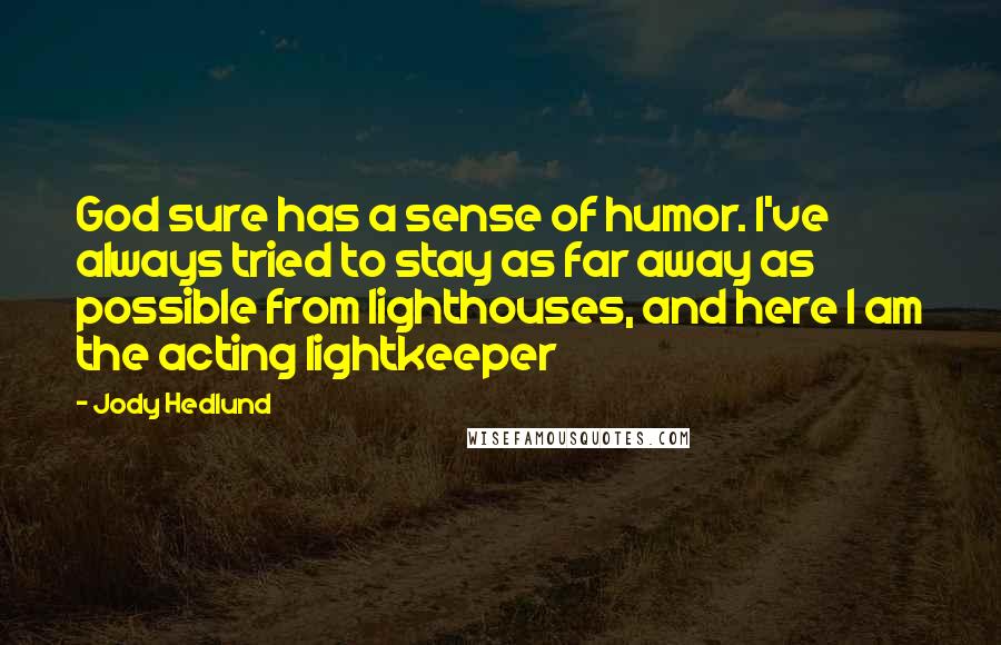 Jody Hedlund Quotes: God sure has a sense of humor. I've always tried to stay as far away as possible from lighthouses, and here I am the acting lightkeeper