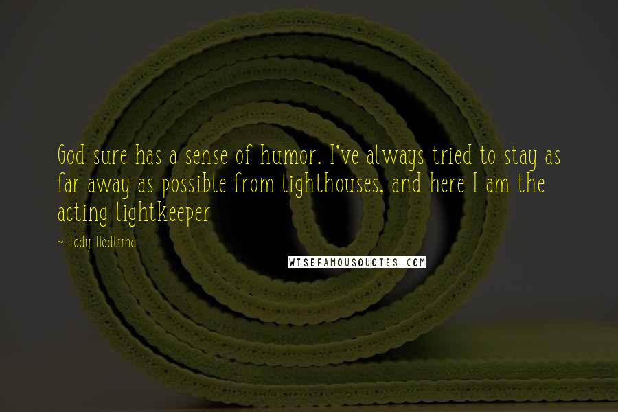 Jody Hedlund Quotes: God sure has a sense of humor. I've always tried to stay as far away as possible from lighthouses, and here I am the acting lightkeeper