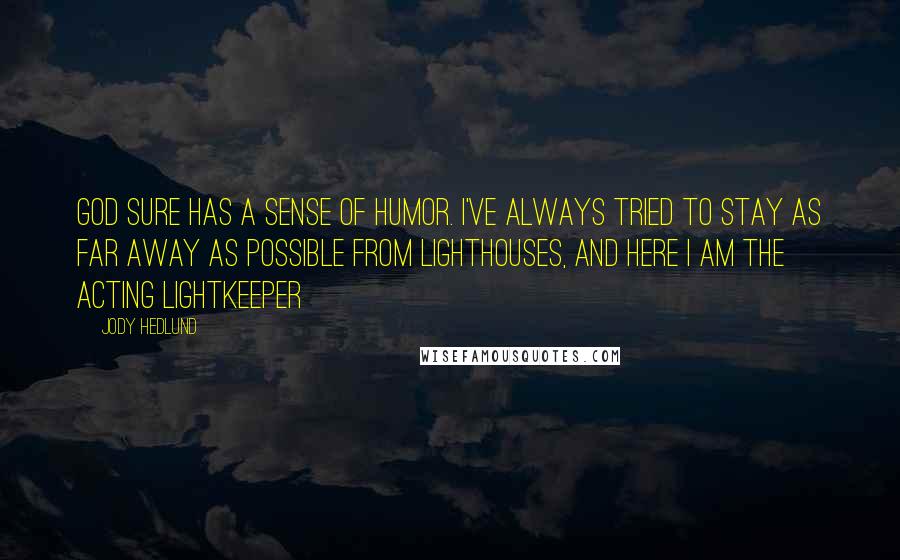 Jody Hedlund Quotes: God sure has a sense of humor. I've always tried to stay as far away as possible from lighthouses, and here I am the acting lightkeeper