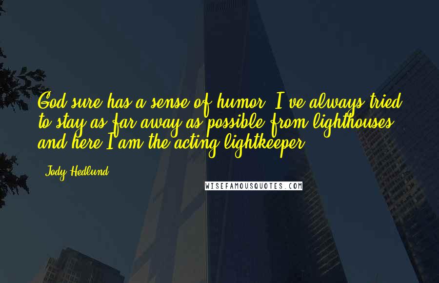 Jody Hedlund Quotes: God sure has a sense of humor. I've always tried to stay as far away as possible from lighthouses, and here I am the acting lightkeeper