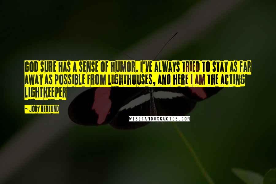 Jody Hedlund Quotes: God sure has a sense of humor. I've always tried to stay as far away as possible from lighthouses, and here I am the acting lightkeeper