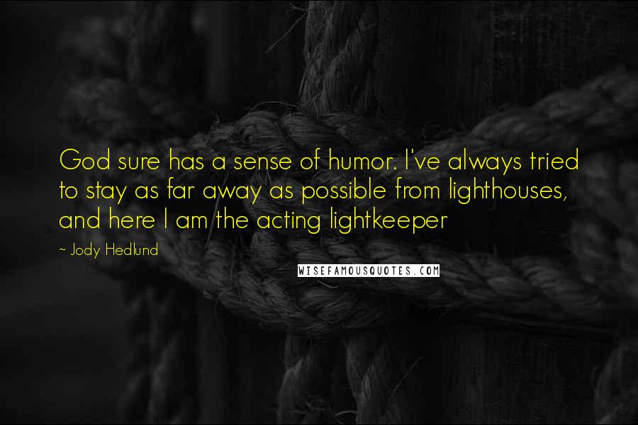 Jody Hedlund Quotes: God sure has a sense of humor. I've always tried to stay as far away as possible from lighthouses, and here I am the acting lightkeeper