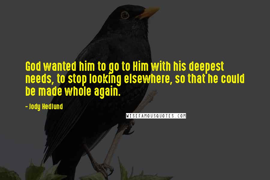 Jody Hedlund Quotes: God wanted him to go to Him with his deepest needs, to stop looking elsewhere, so that he could be made whole again.