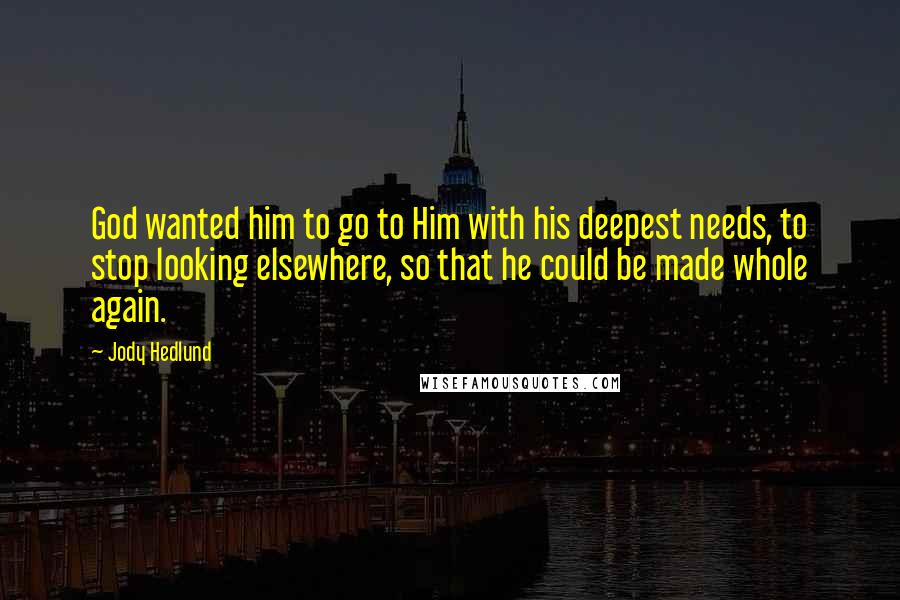 Jody Hedlund Quotes: God wanted him to go to Him with his deepest needs, to stop looking elsewhere, so that he could be made whole again.