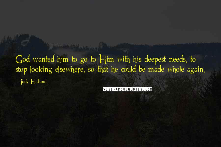 Jody Hedlund Quotes: God wanted him to go to Him with his deepest needs, to stop looking elsewhere, so that he could be made whole again.