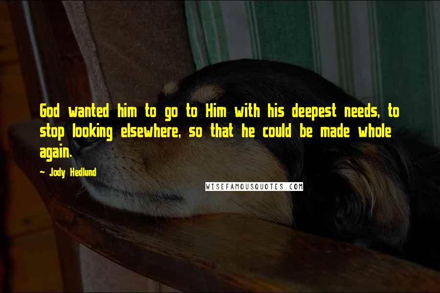 Jody Hedlund Quotes: God wanted him to go to Him with his deepest needs, to stop looking elsewhere, so that he could be made whole again.