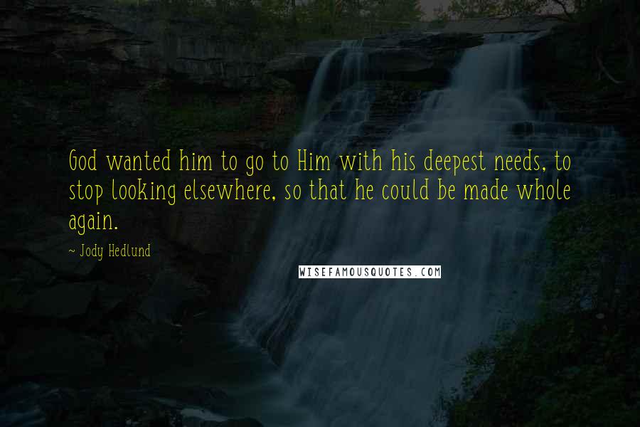 Jody Hedlund Quotes: God wanted him to go to Him with his deepest needs, to stop looking elsewhere, so that he could be made whole again.