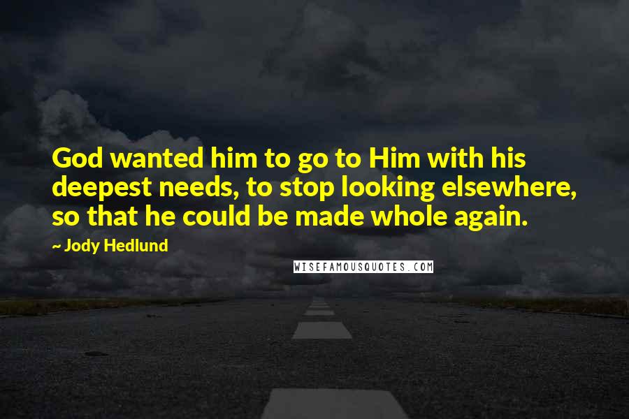 Jody Hedlund Quotes: God wanted him to go to Him with his deepest needs, to stop looking elsewhere, so that he could be made whole again.