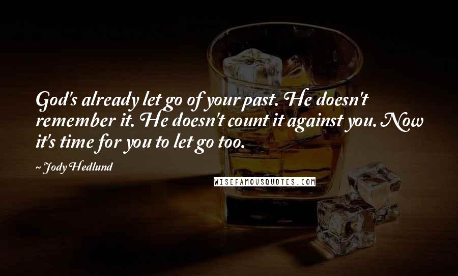 Jody Hedlund Quotes: God's already let go of your past. He doesn't remember it. He doesn't count it against you. Now it's time for you to let go too.