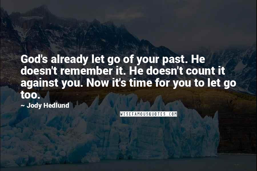 Jody Hedlund Quotes: God's already let go of your past. He doesn't remember it. He doesn't count it against you. Now it's time for you to let go too.