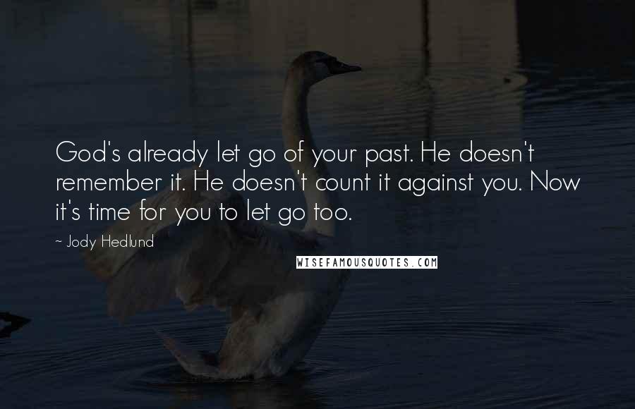 Jody Hedlund Quotes: God's already let go of your past. He doesn't remember it. He doesn't count it against you. Now it's time for you to let go too.