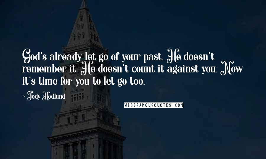 Jody Hedlund Quotes: God's already let go of your past. He doesn't remember it. He doesn't count it against you. Now it's time for you to let go too.
