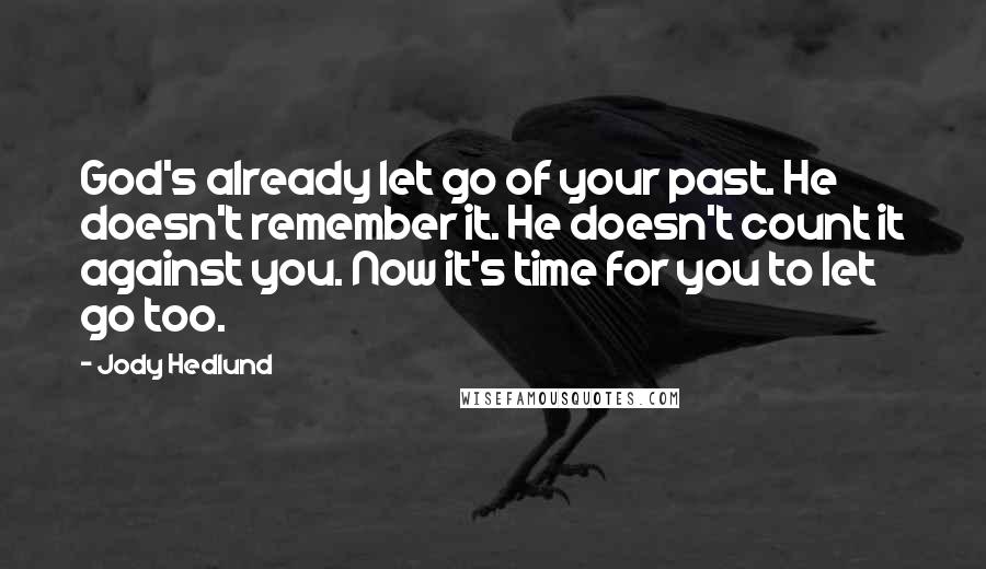 Jody Hedlund Quotes: God's already let go of your past. He doesn't remember it. He doesn't count it against you. Now it's time for you to let go too.