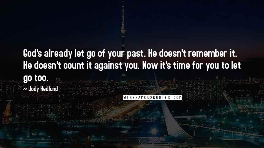 Jody Hedlund Quotes: God's already let go of your past. He doesn't remember it. He doesn't count it against you. Now it's time for you to let go too.