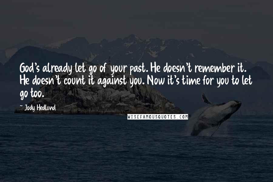 Jody Hedlund Quotes: God's already let go of your past. He doesn't remember it. He doesn't count it against you. Now it's time for you to let go too.