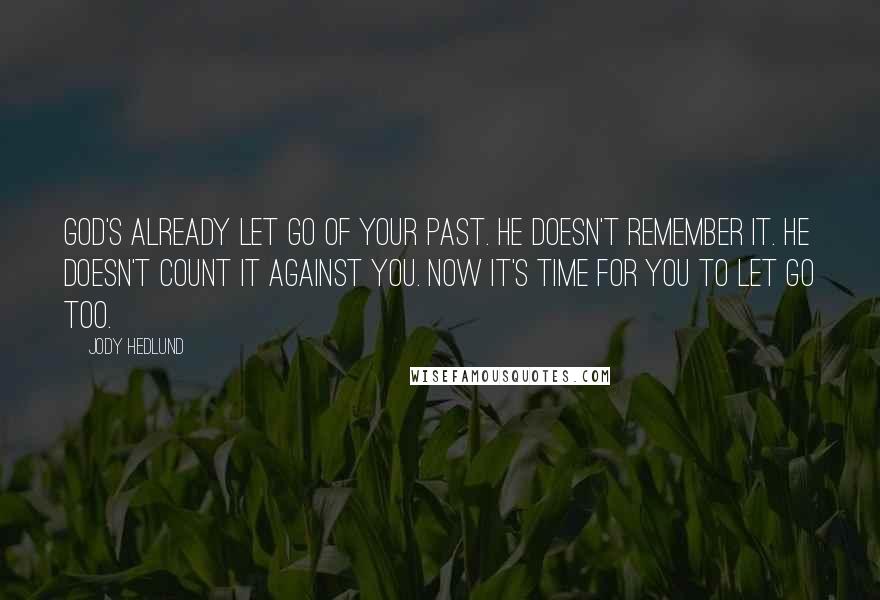 Jody Hedlund Quotes: God's already let go of your past. He doesn't remember it. He doesn't count it against you. Now it's time for you to let go too.