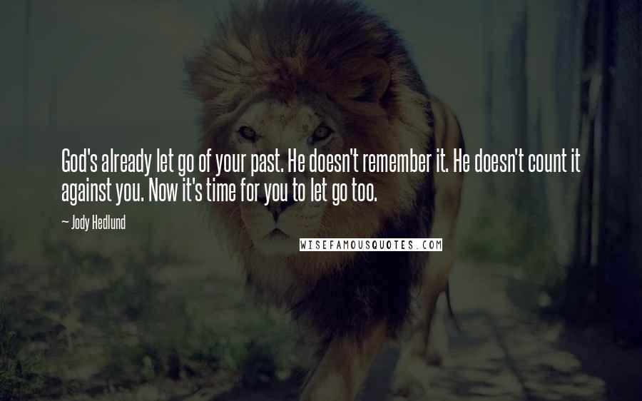 Jody Hedlund Quotes: God's already let go of your past. He doesn't remember it. He doesn't count it against you. Now it's time for you to let go too.