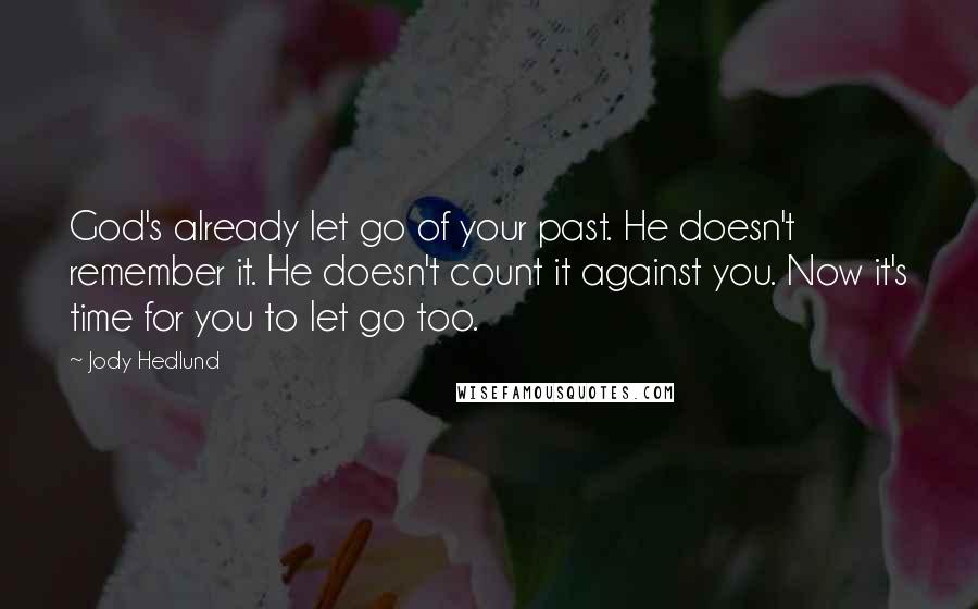 Jody Hedlund Quotes: God's already let go of your past. He doesn't remember it. He doesn't count it against you. Now it's time for you to let go too.