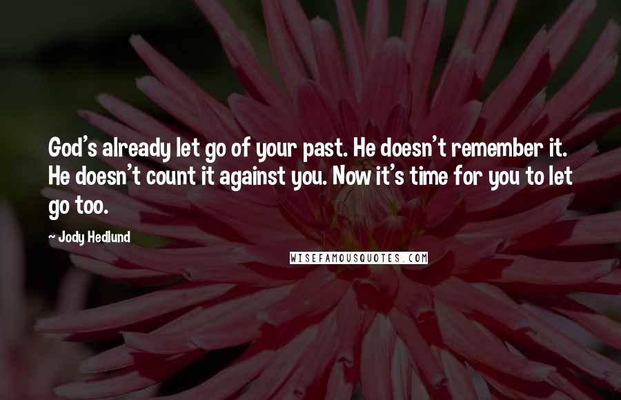 Jody Hedlund Quotes: God's already let go of your past. He doesn't remember it. He doesn't count it against you. Now it's time for you to let go too.