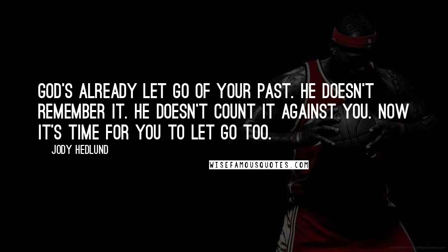 Jody Hedlund Quotes: God's already let go of your past. He doesn't remember it. He doesn't count it against you. Now it's time for you to let go too.