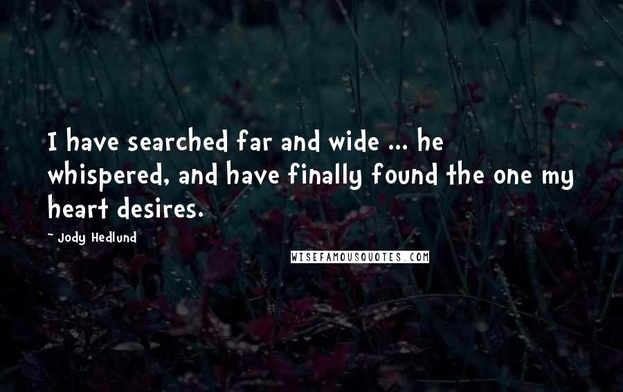 Jody Hedlund Quotes: I have searched far and wide ... he whispered, and have finally found the one my heart desires.