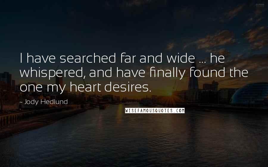 Jody Hedlund Quotes: I have searched far and wide ... he whispered, and have finally found the one my heart desires.