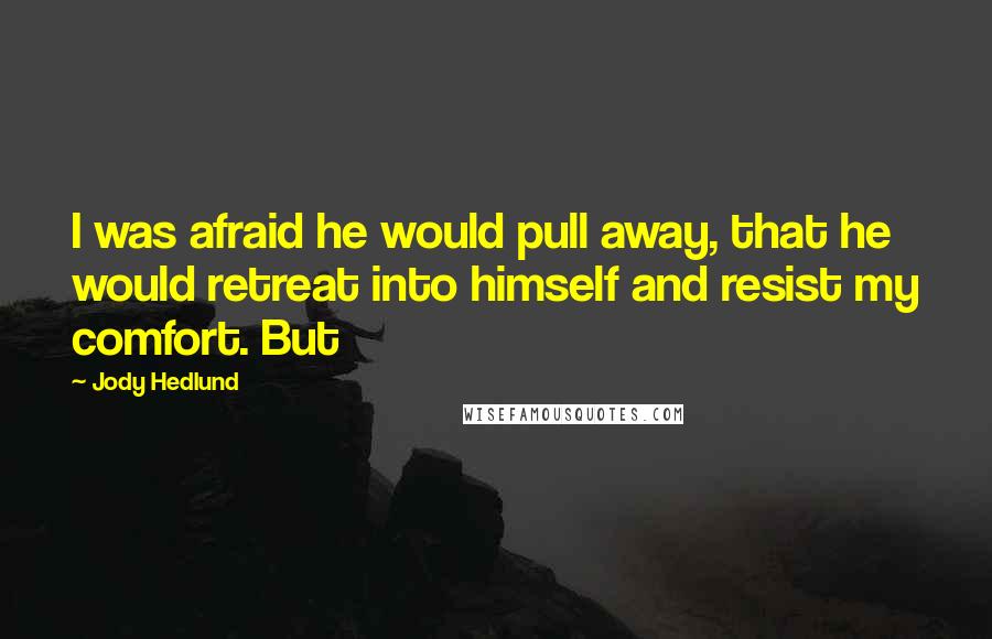 Jody Hedlund Quotes: I was afraid he would pull away, that he would retreat into himself and resist my comfort. But