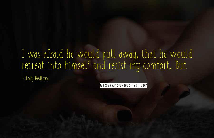 Jody Hedlund Quotes: I was afraid he would pull away, that he would retreat into himself and resist my comfort. But