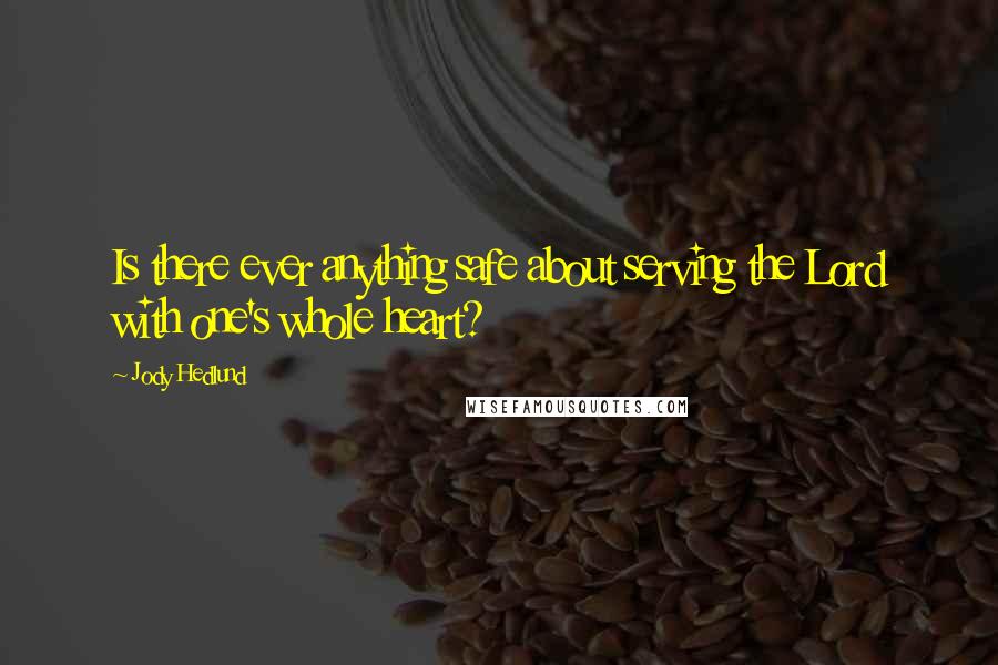 Jody Hedlund Quotes: Is there ever anything safe about serving the Lord with one's whole heart?