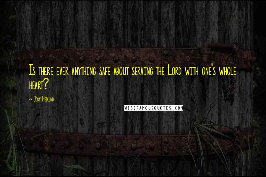 Jody Hedlund Quotes: Is there ever anything safe about serving the Lord with one's whole heart?