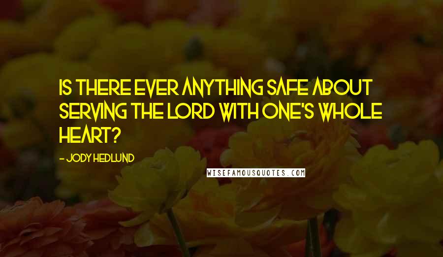 Jody Hedlund Quotes: Is there ever anything safe about serving the Lord with one's whole heart?