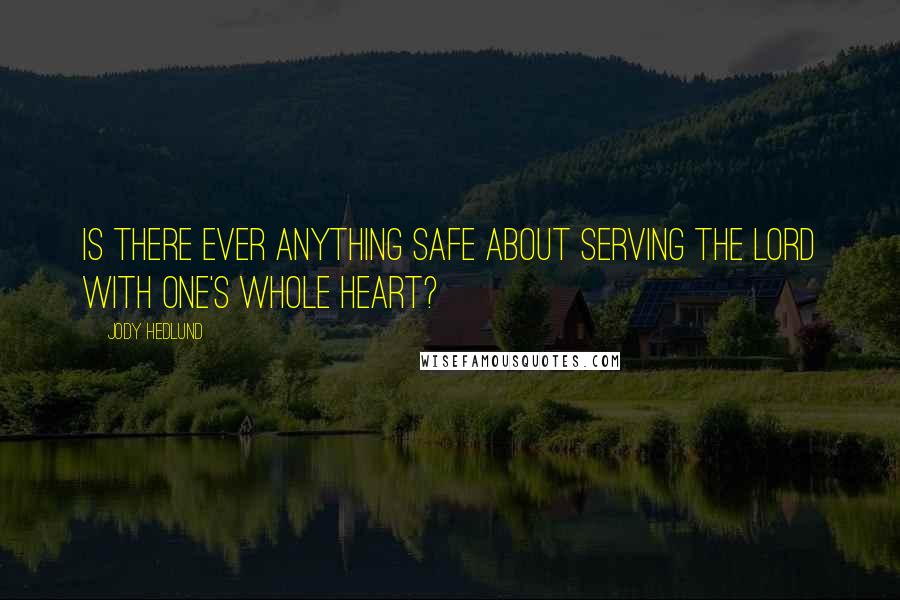 Jody Hedlund Quotes: Is there ever anything safe about serving the Lord with one's whole heart?
