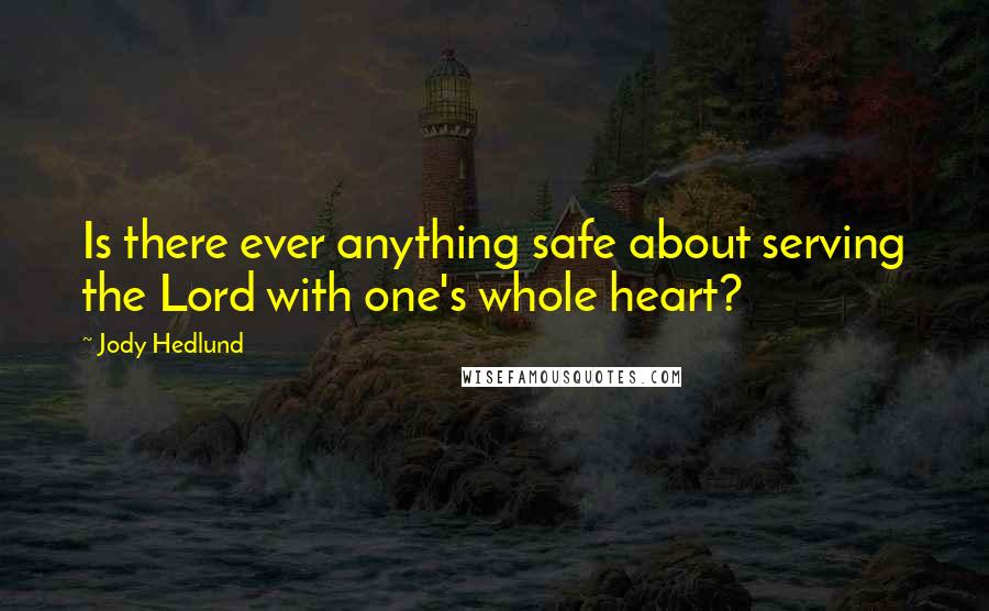 Jody Hedlund Quotes: Is there ever anything safe about serving the Lord with one's whole heart?