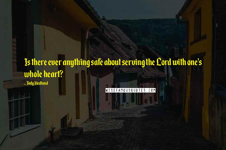 Jody Hedlund Quotes: Is there ever anything safe about serving the Lord with one's whole heart?