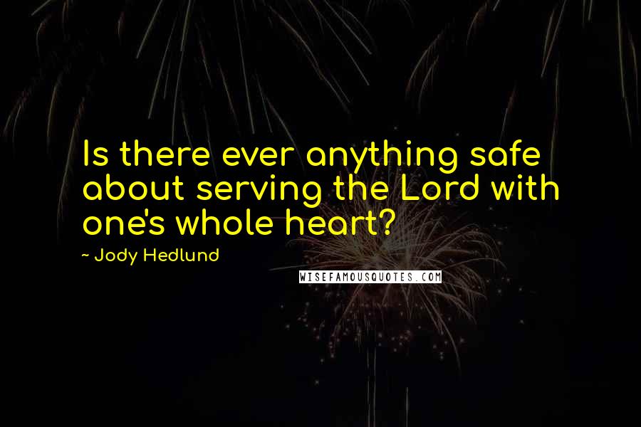 Jody Hedlund Quotes: Is there ever anything safe about serving the Lord with one's whole heart?