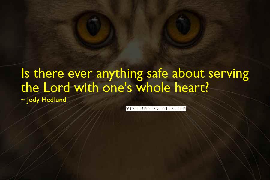 Jody Hedlund Quotes: Is there ever anything safe about serving the Lord with one's whole heart?