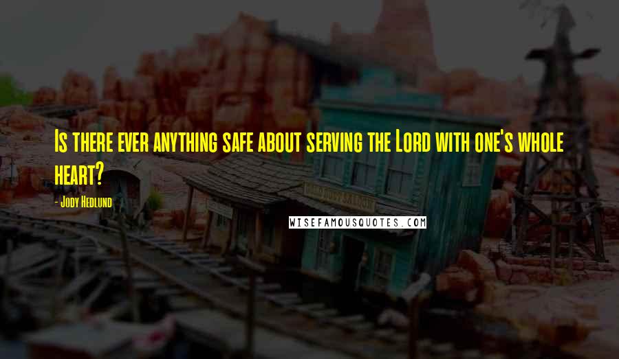 Jody Hedlund Quotes: Is there ever anything safe about serving the Lord with one's whole heart?