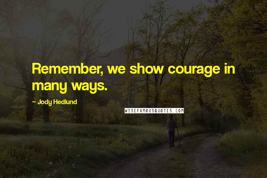 Jody Hedlund Quotes: Remember, we show courage in many ways.