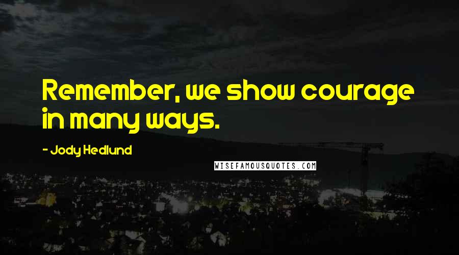 Jody Hedlund Quotes: Remember, we show courage in many ways.