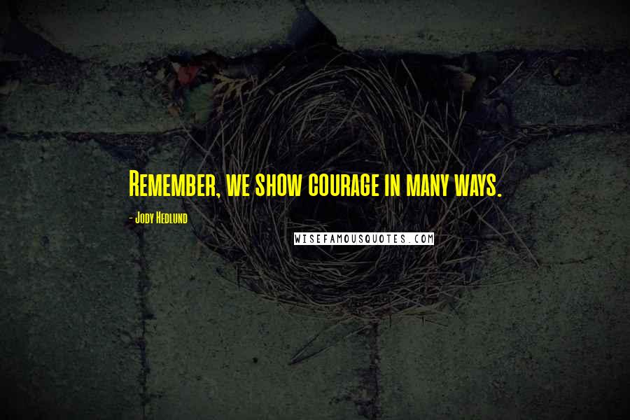 Jody Hedlund Quotes: Remember, we show courage in many ways.