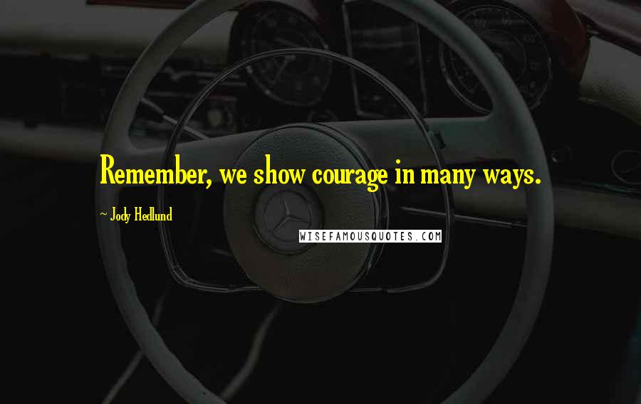 Jody Hedlund Quotes: Remember, we show courage in many ways.