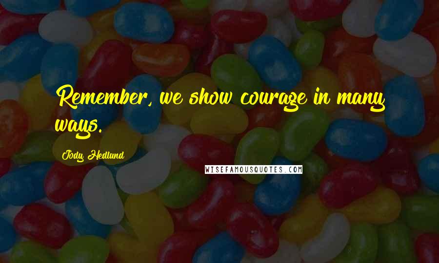 Jody Hedlund Quotes: Remember, we show courage in many ways.