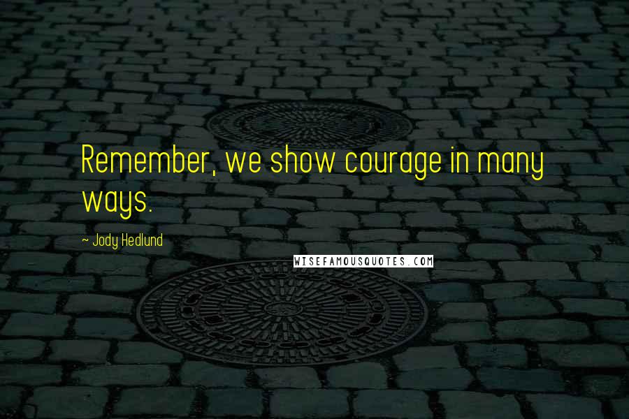 Jody Hedlund Quotes: Remember, we show courage in many ways.