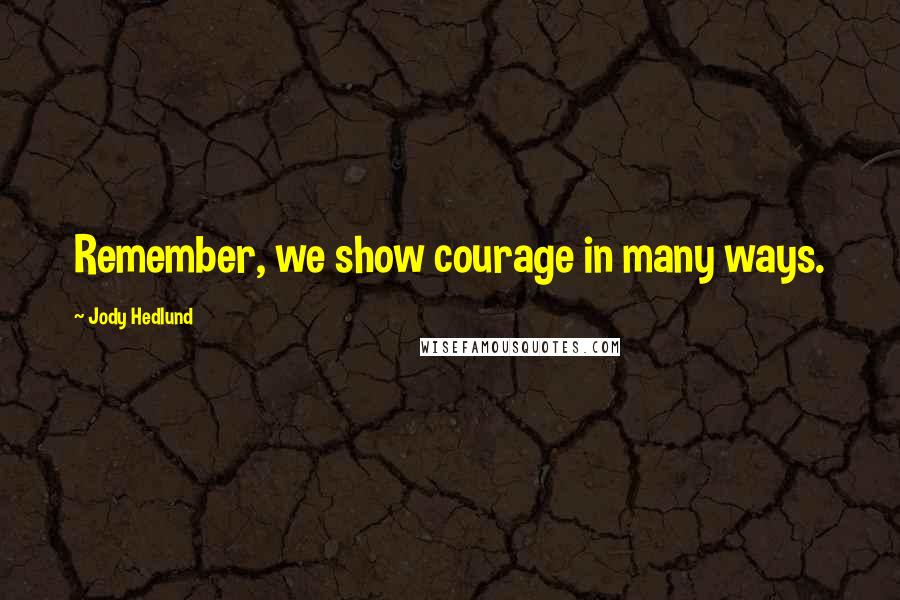 Jody Hedlund Quotes: Remember, we show courage in many ways.