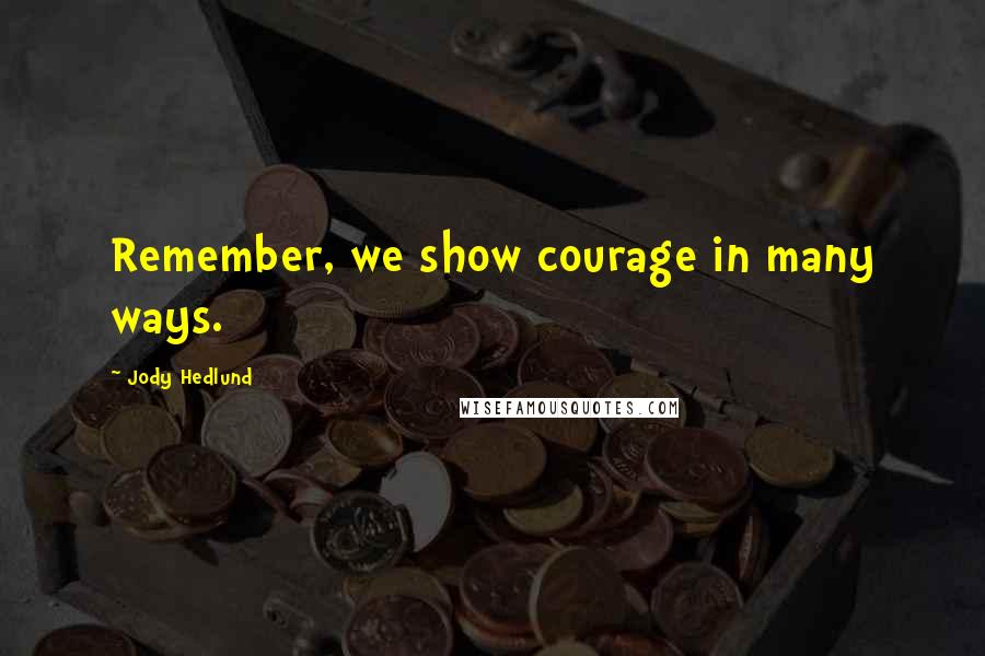 Jody Hedlund Quotes: Remember, we show courage in many ways.