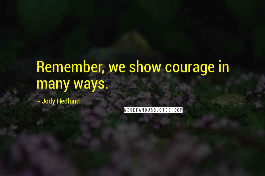 Jody Hedlund Quotes: Remember, we show courage in many ways.