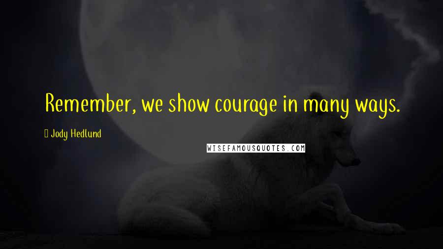 Jody Hedlund Quotes: Remember, we show courage in many ways.