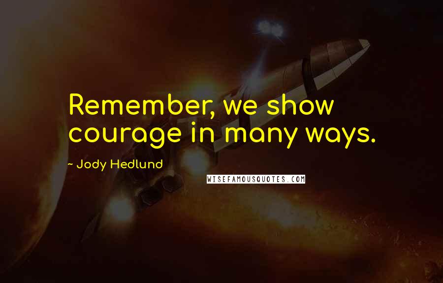 Jody Hedlund Quotes: Remember, we show courage in many ways.