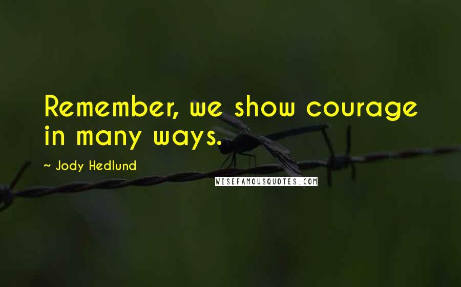 Jody Hedlund Quotes: Remember, we show courage in many ways.